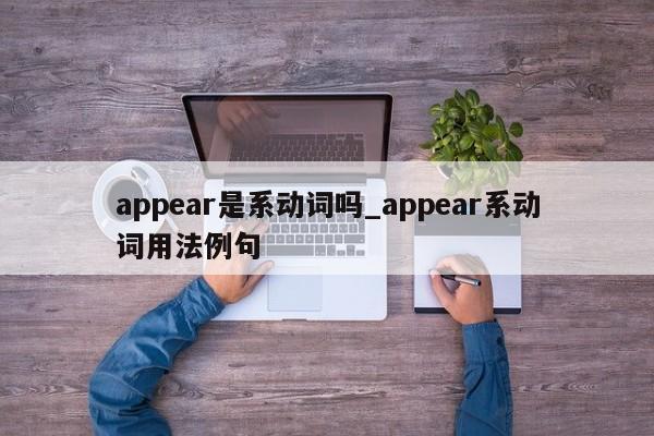 appear是系动词吗_appear系动词用法例句-第1张图片-巴山号