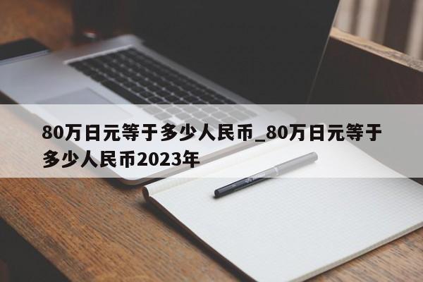 80万日元等于多少人民币_80万日元等于多少人民币2023年-第1张图片-巴山号