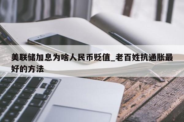 美联储加息为啥人民币贬值_老百姓抗通胀最好的方法-第1张图片-巴山号