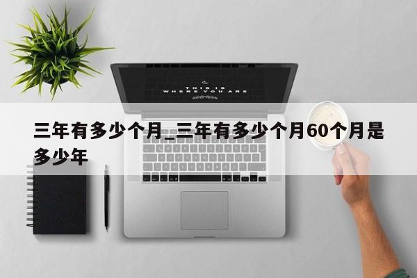 三年有多少个月_三年有多少个月60个月是多少年-第1张图片-巴山号