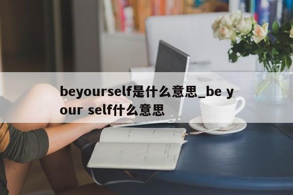 beyourself是什么意思_be your self什么意思-第1张图片-巴山号