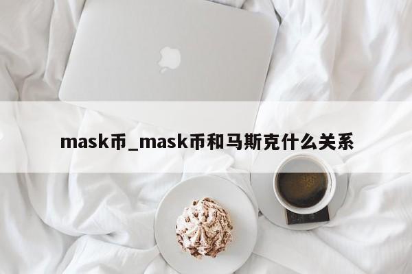 mask币_mask币和马斯克什么关系-第1张图片-巴山号