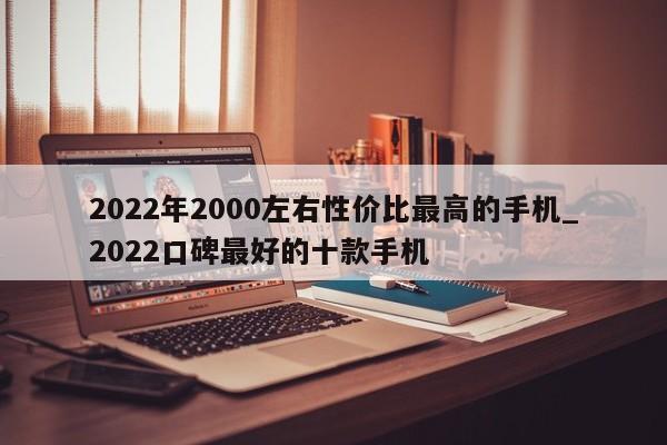 2022年2000左右性价比最高的手机_2022口碑最好的十款手机-第1张图片-巴山号