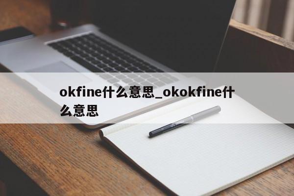 okfine什么意思_okokfine什么意思-第1张图片-巴山号