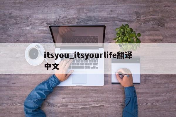 itsyou_itsyourlife翻译中文-第1张图片-巴山号