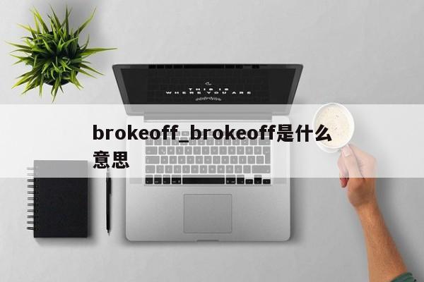 brokeoff_brokeoff是什么意思-第1张图片-巴山号