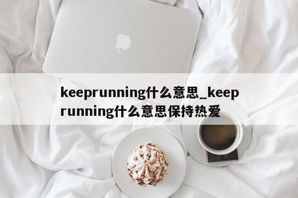 keeprunning什么意思_keeprunning什么意思保持热爱-第1张图片-巴山号