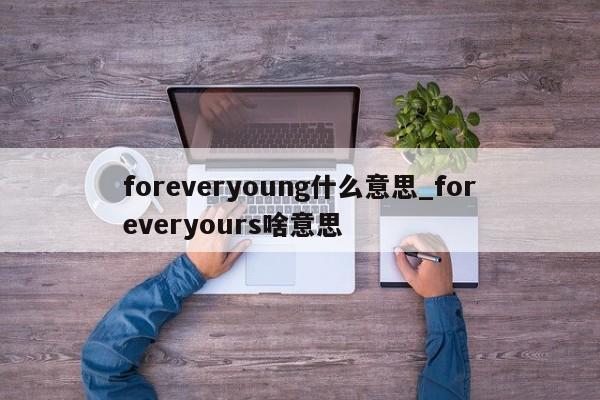 foreveryoung什么意思_foreveryours啥意思-第1张图片-巴山号