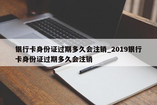 银行卡身份证过期多久会注销_2019银行卡身份证过期多久会注销-第1张图片-巴山号