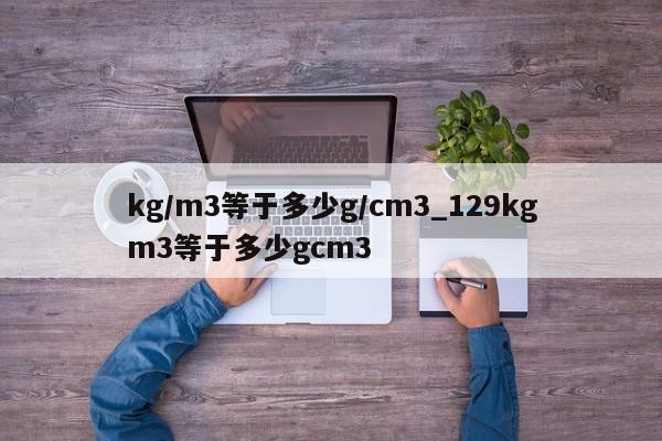 kg/m3等于多少g/cm3_129kgm3等于多少gcm3-第1张图片-巴山号