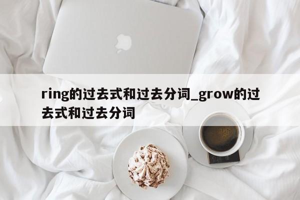 ring的过去式和过去分词_grow的过去式和过去分词-第1张图片-巴山号