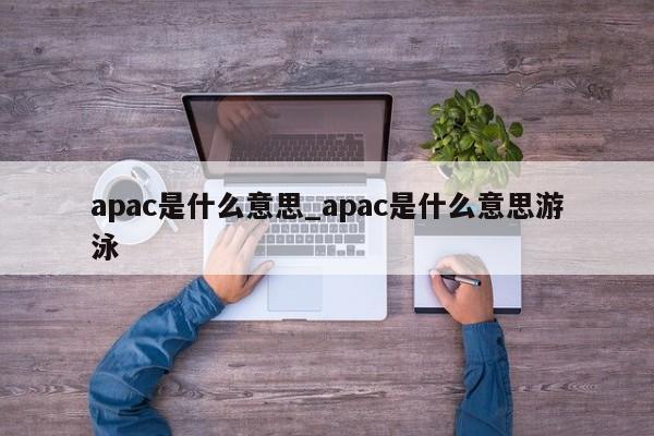 apac是什么意思_apac是什么意思游泳-第1张图片-巴山号