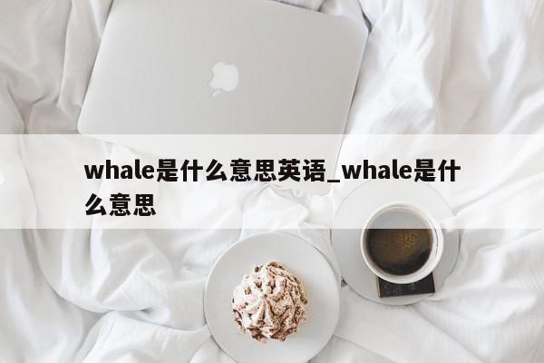 whale是什么意思英语_whale是什么意思-第1张图片-巴山号