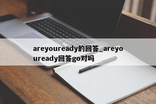 areyouready的回答_areyouready回答go对吗-第1张图片-巴山号