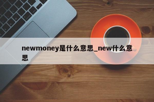 newmoney是什么意思_new什么意思-第1张图片-巴山号