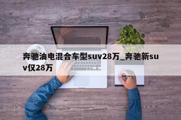 奔驰油电混合车型suv28万_奔驰新suv仅28万-第1张图片-巴山号