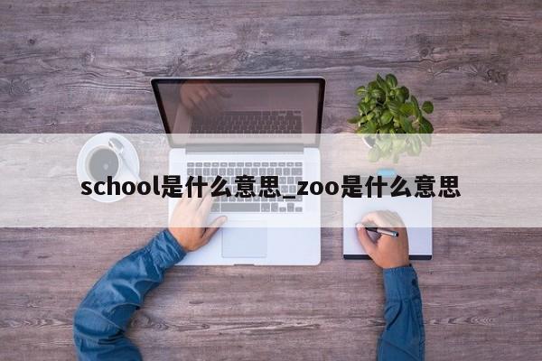 school是什么意思_zoo是什么意思-第1张图片-巴山号