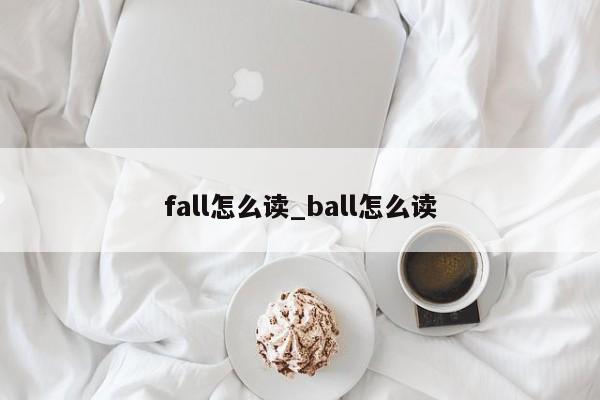 fall怎么读_ball怎么读-第1张图片-巴山号