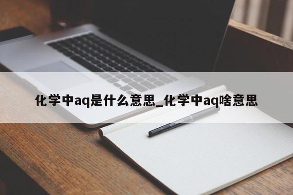 化学中aq是什么意思_化学中aq啥意思-第1张图片-巴山号