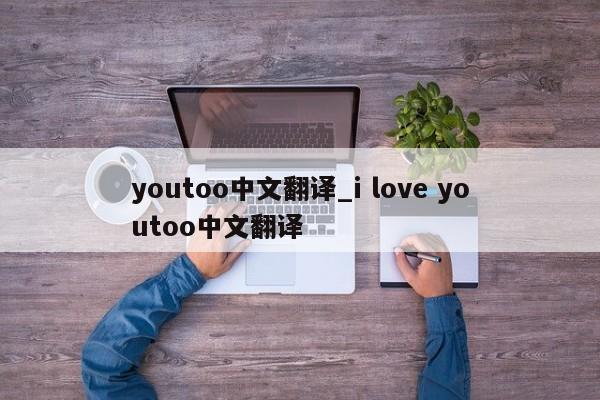 youtoo中文翻译_i love youtoo中文翻译-第1张图片-巴山号