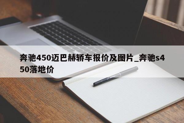 奔驰450迈巴赫轿车报价及图片_奔驰s450落地价-第1张图片-巴山号