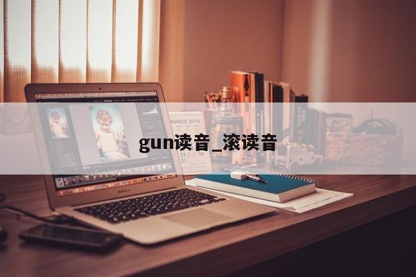 gun读音_滚读音-第1张图片-巴山号