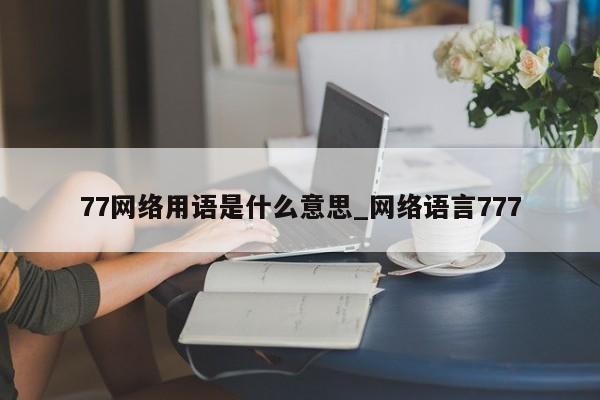 77网络用语是什么意思_网络语言777-第1张图片-巴山号