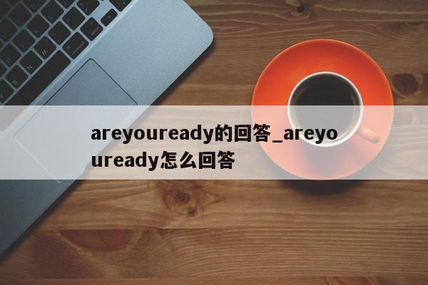 areyouready的回答_areyouready怎么回答-第1张图片-巴山号