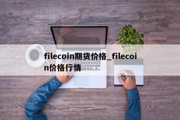 filecoin期货价格_filecoin价格行情-第1张图片-巴山号