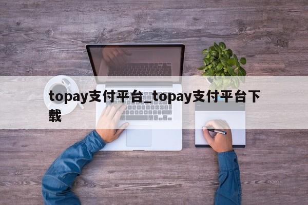 topay支付平台_topay支付平台下载-第1张图片-巴山号