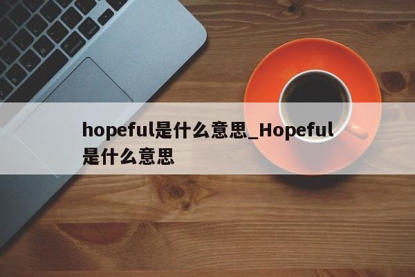 hopeful是什么意思_Hopeful是什么意思-第1张图片-巴山号