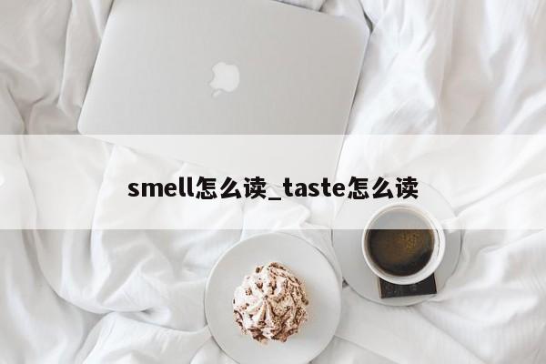 smell怎么读_taste怎么读-第1张图片-巴山号