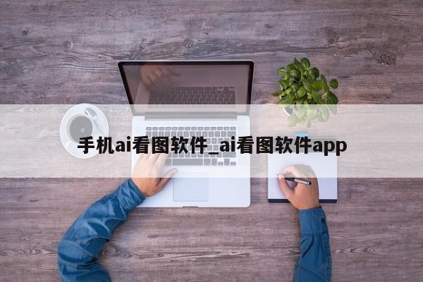 手机ai看图软件_ai看图软件app-第1张图片-巴山号