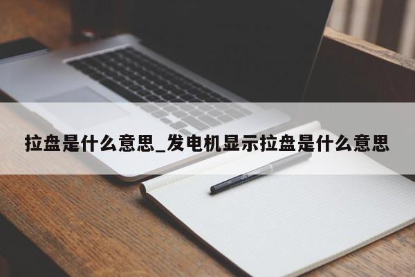 拉盘是什么意思_发电机显示拉盘是什么意思-第1张图片-巴山号