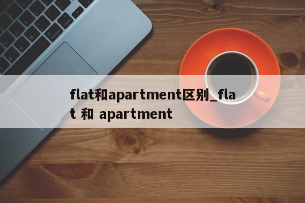 flat和apartment区别_flat 和 apartment-第1张图片-巴山号