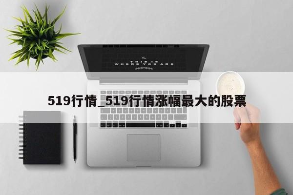 519行情_519行情涨幅最大的股票-第1张图片-巴山号