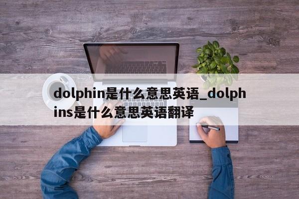 dolphin是什么意思英语_dolphins是什么意思英语翻译-第1张图片-巴山号