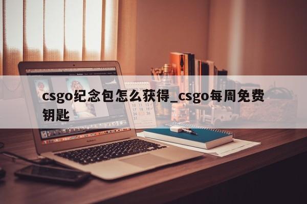 csgo纪念包怎么获得_csgo每周免费钥匙-第1张图片-巴山号