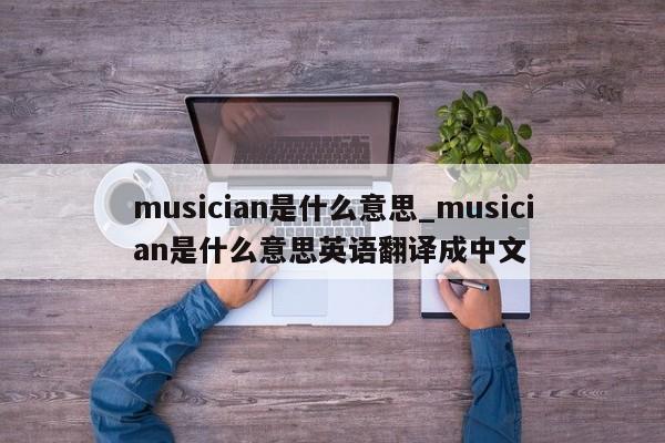 musician是什么意思_musician是什么意思英语翻译成中文-第1张图片-巴山号