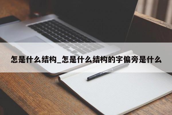 怎是什么结构_怎是什么结构的字偏旁是什么-第1张图片-巴山号