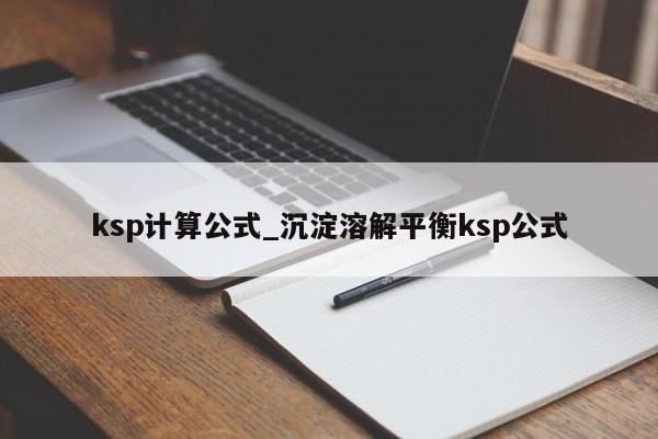 ksp计算公式_沉淀溶解平衡ksp公式-第1张图片-巴山号