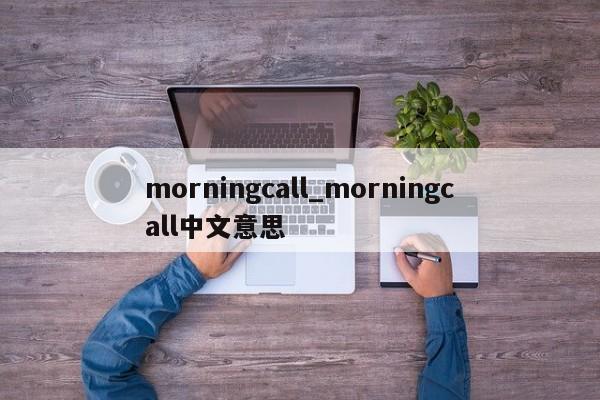 morningcall_morningcall中文意思-第1张图片-巴山号