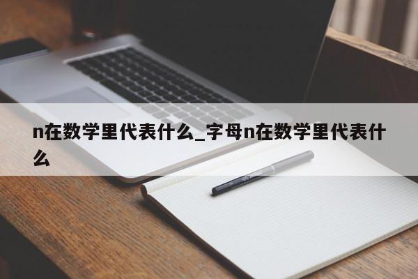 n在数学里代表什么_字母n在数学里代表什么-第1张图片-巴山号