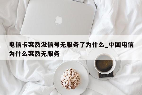 电信卡突然没信号无服务了为什么_中国电信为什么突然无服务-第1张图片-巴山号