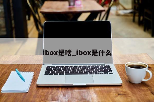 ibox是啥_ibox是什么-第1张图片-巴山号