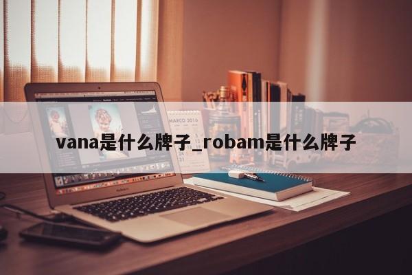 vana是什么牌子_robam是什么牌子-第1张图片-巴山号