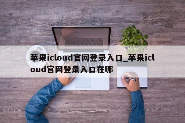 苹果icloud官网登录入口_苹果icloud官网登录入口在哪-第1张图片-巴山号