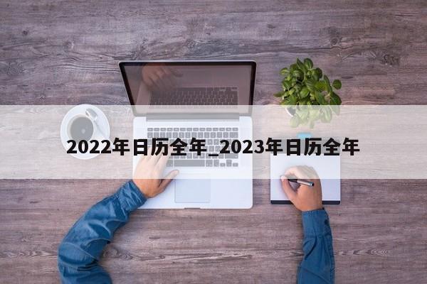 2022年日历全年_2023年日历全年-第1张图片-巴山号