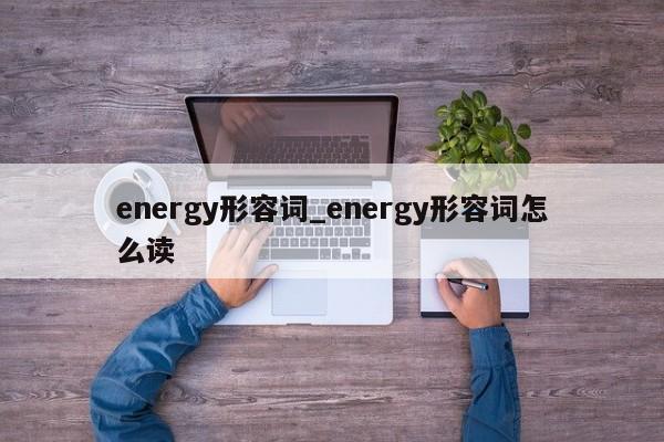 energy形容词_energy形容词怎么读-第1张图片-巴山号