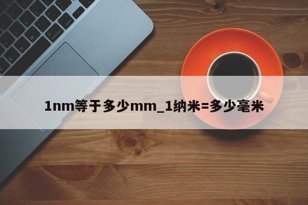 1nm等于多少mm_1纳米=多少毫米-第1张图片-巴山号